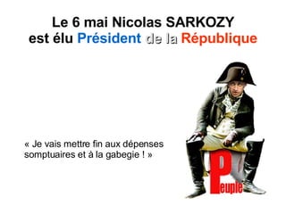 Le 6 mai Nicolas SARKOZY est élu  Président   de la   République « Je vais mettre fin aux dépenses somptuaires et à la gabegie ! » 