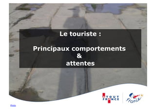 Le touriste :

        Principaux comportements
                    &
                 attentes




Photo
 