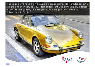 « Si vous demandez à un groupe de propriétaires de Porsche ce qu’ils
aimeraient changer, ils vous demanderaient une conduite plus douce,
un coffre plus grand, plus de place pour les jambes…bref une
Volvo… » - R. Scole




Photo
 