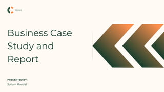 Business Case
Study and
Report
PRESENTED BY:
Soham Mondal
Sawaya
 