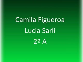 Camila Figueroa
  Lucia Sarli
     2º A
 