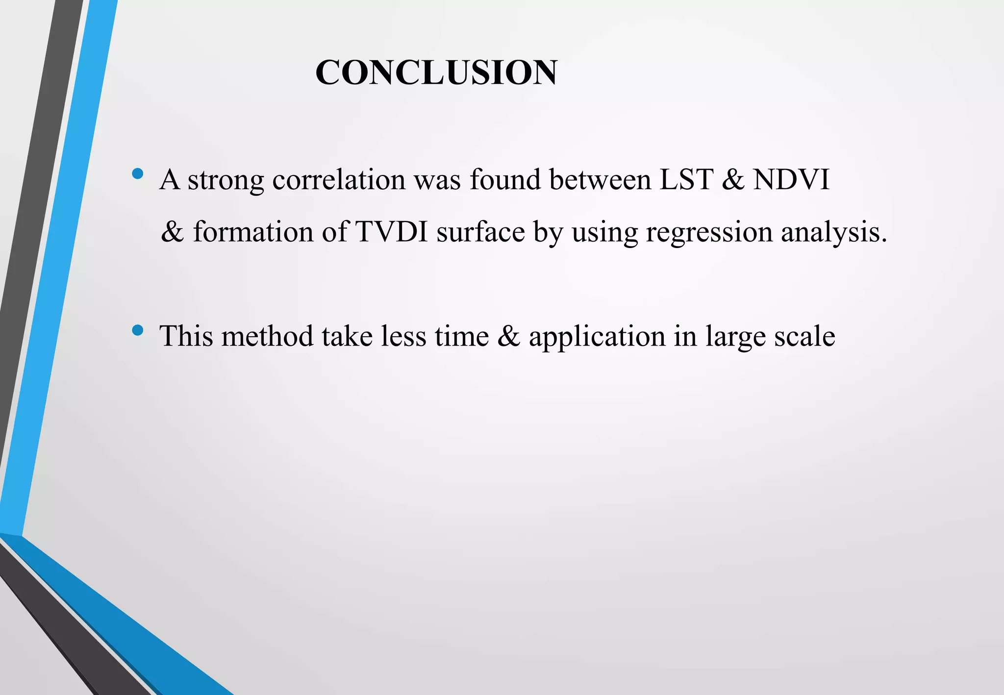 • A strong correlation was found between LST & NDVI
& formation of TVDI surface by using regression analysis.
• This method take less time & application in large scale
CONCLUSION
 