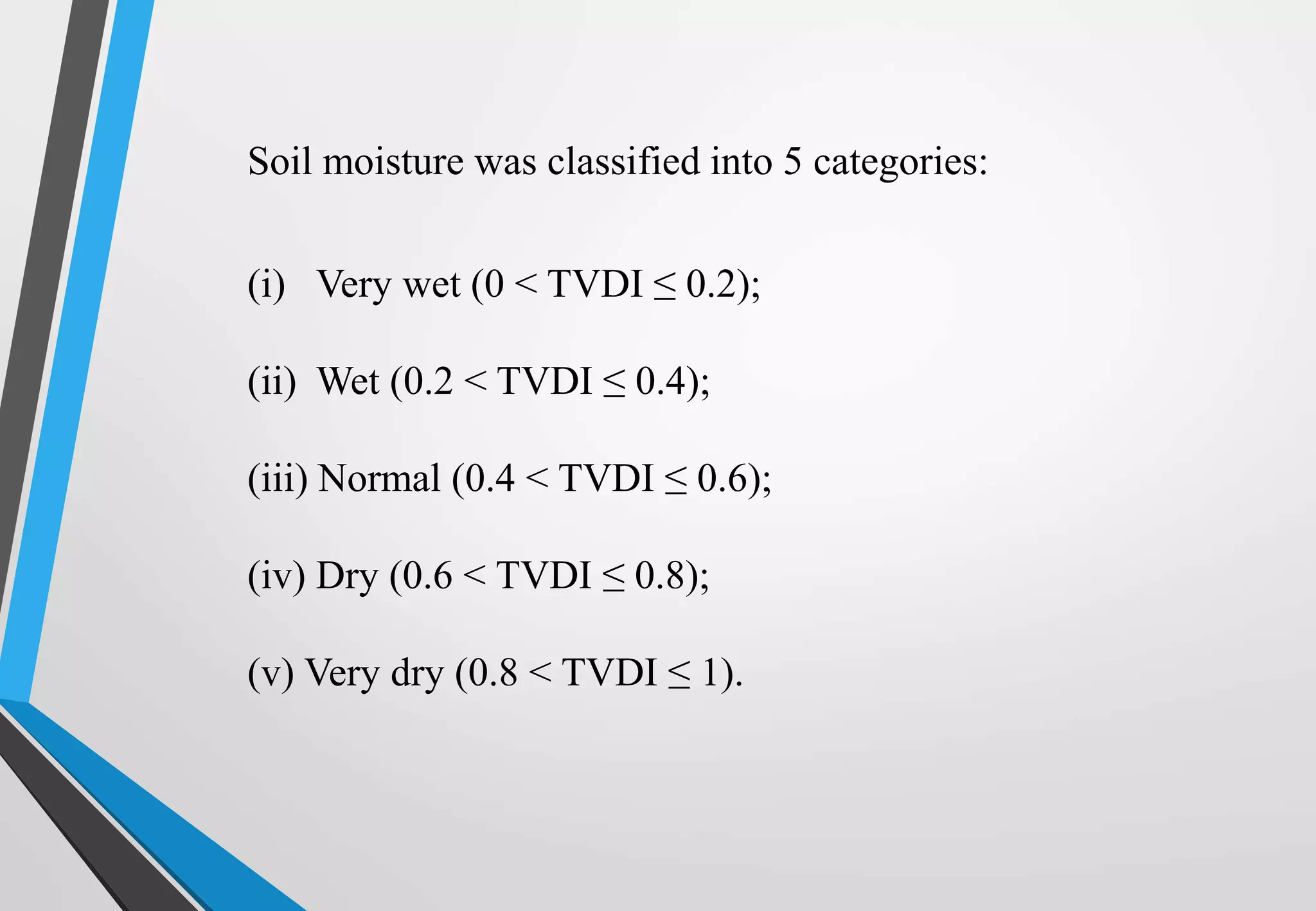 (i) Very wet (0 < TVDI ≤ 0.2);
(ii) Wet (0.2 < TVDI ≤ 0.4);
(iii) Normal (0.4 < TVDI ≤ 0.6);
(iv) Dry (0.6 < TVDI ≤ 0.8);
(v) Very dry (0.8 < TVDI ≤ 1).
Soil moisture was classified into 5 categories:
 
