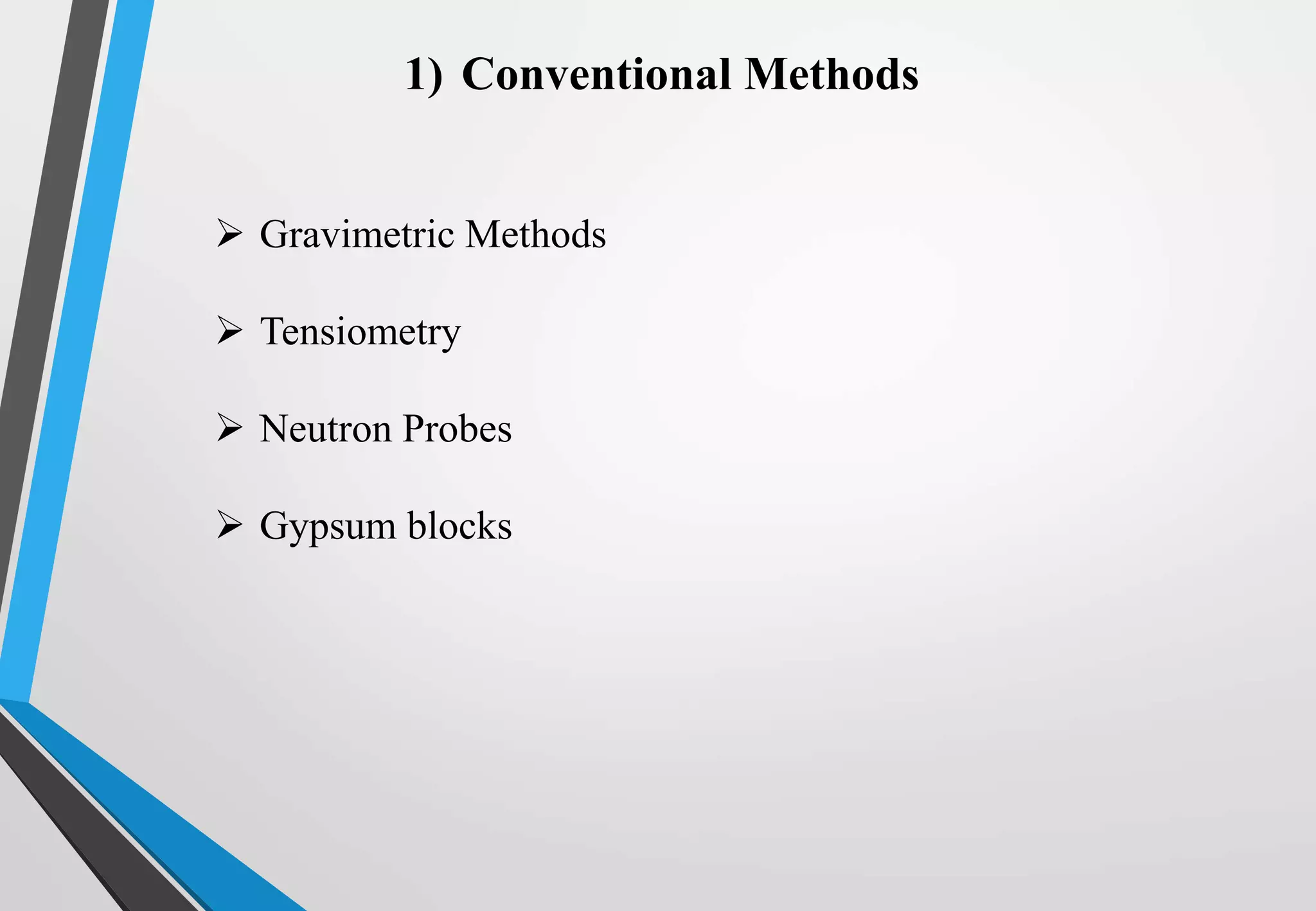 1) Conventional Methods
 Gravimetric Methods
 Tensiometry
 Neutron Probes
 Gypsum blocks
 
