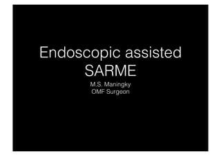 Endoscopic assisted
SARME
M.S. Maningky
OMF Surgeon

 