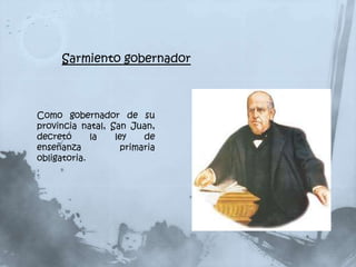 Sarmiento gobernador



Como gobernador de su
provincia natal, San Juan,
decretó      la   ley    de
enseñanza           primaria
obligatoria.
 