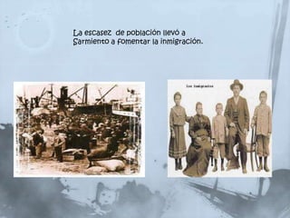La escasez de población llevó a
Sarmiento a fomentar la inmigración.
 