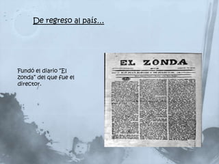 De regreso al país…




Fundó el diario “El
zonda” del que fue el
director.
 