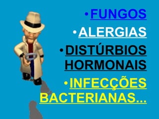 FUNGOS ALERGIAS DISTÚRBIOS HORMONAIS INFECÇÕES BACTERIANAS... 