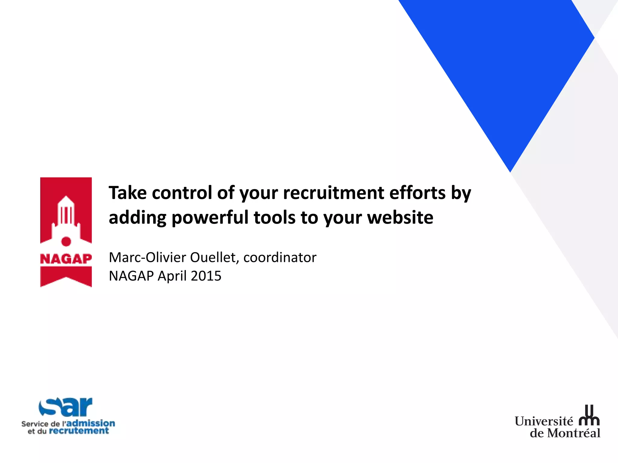Take control of your recruitment efforts by
adding powerful tools to your website
Marc-Olivier Ouellet, coordinator
NAGAP April 2015