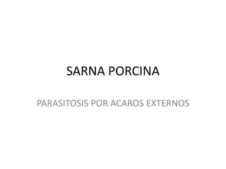 SARNA PORCINA
PARASITOSIS POR ACAROS EXTERNOS
 
