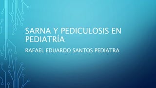 SARNA Y PEDICULOSIS EN
PEDIATRÍA
RAFAEL EDUARDO SANTOS PEDIATRA
 