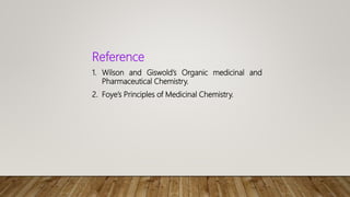 Reference
1. Wilson and Giswold’s Organic medicinal and
Pharmaceutical Chemistry.
2. Foye’s Principles of Medicinal Chemistry.
 