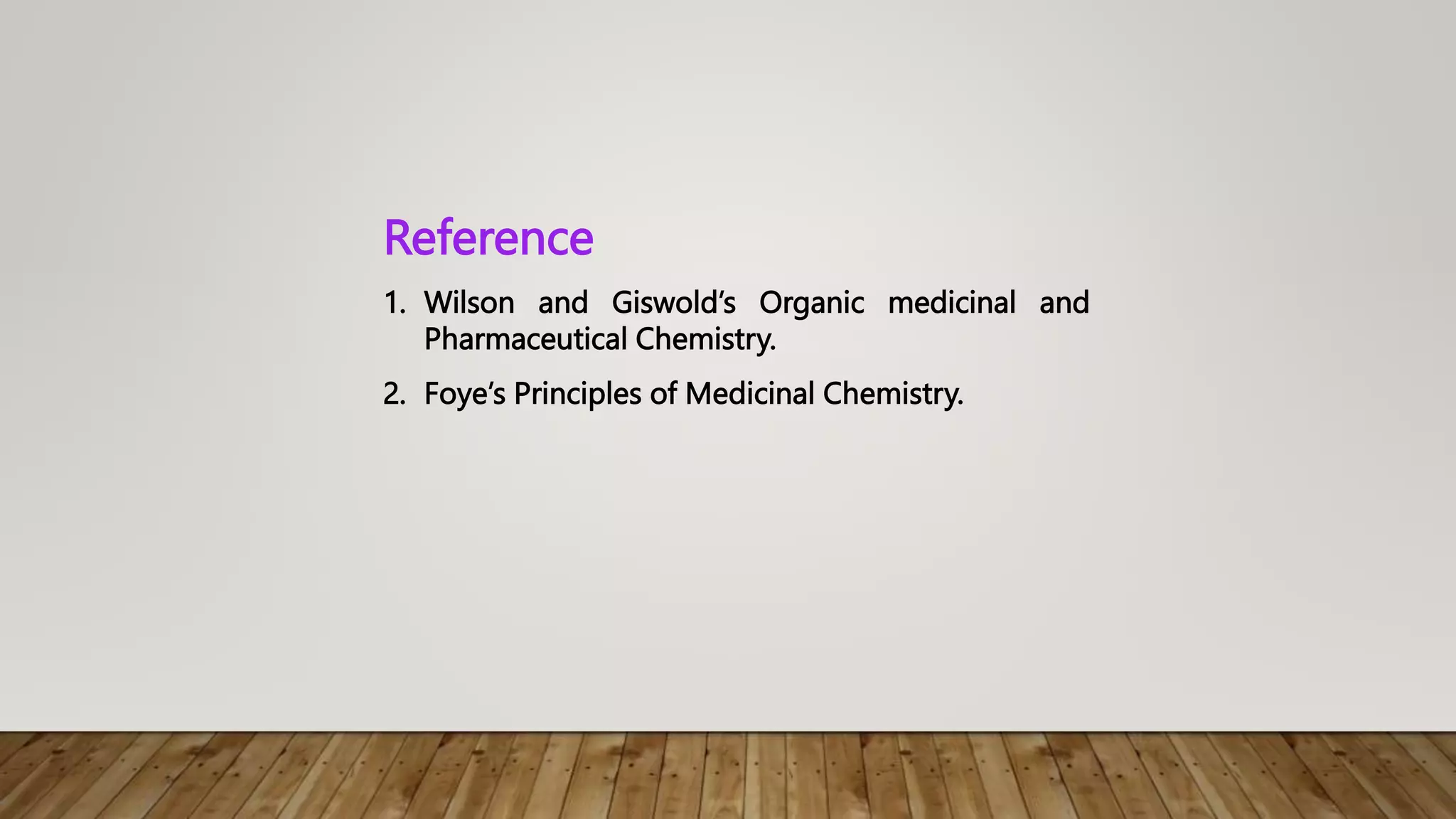 Reference
1. Wilson and Giswold’s Organic medicinal and
Pharmaceutical Chemistry.
2. Foye’s Principles of Medicinal Chemistry.
 