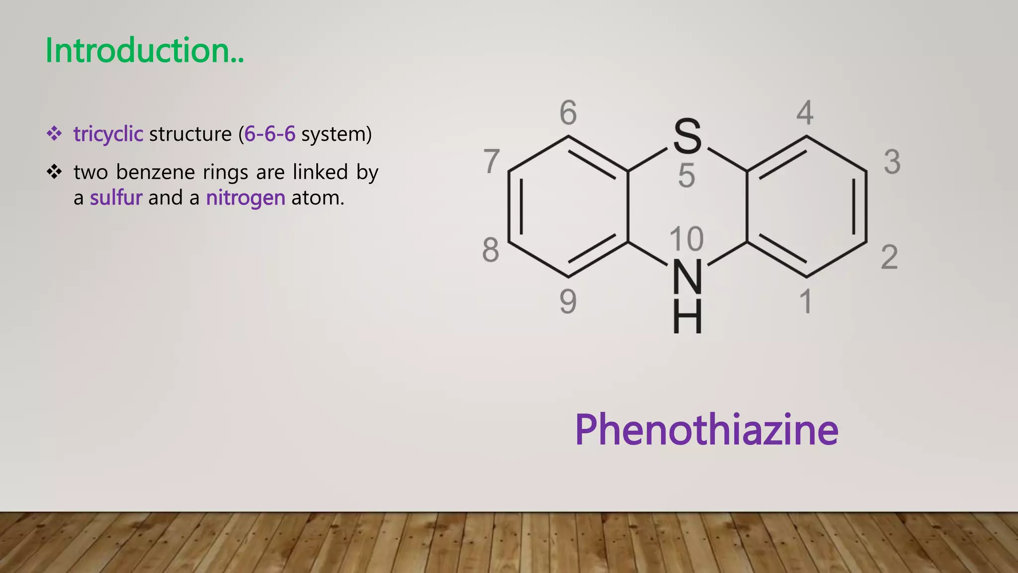 Phenothiazine
Introduction..
 tricyclic structure (6-6-6 system)
 two benzene rings are linked by
a sulfur and a nitrogen atom.
 