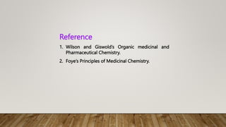 Reference
1. Wilson and Giswold’s Organic medicinal and
Pharmaceutical Chemistry.
2. Foye’s Principles of Medicinal Chemistry.
 