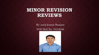 MINOR REVISION
REVIEWS
By: saroj kumar Banjara
NOU Roll No. 76155026
 