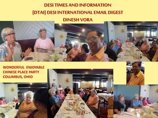 DESI TIMES AND INFORMATION
[DTAI] DESI INTERNATIONAL EMAIL DIGEST
DINESH VORA
WONDERFUL ENJOYABLE
CHINESE PLACE PARTY
COLUMBUS, OHIO
 