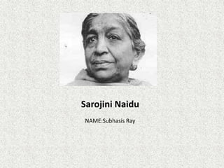 Sarojini Naidu
NAME:Subhasis Ray
 