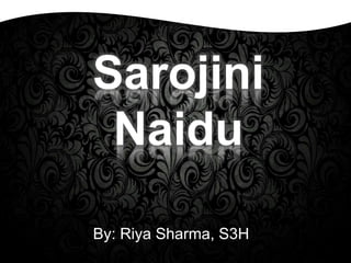 Sarojini
Naidu
By: Riya Sharma, S3H
 