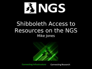 Shibboleth Access to
Resources on the NGS
Mike Jones
 