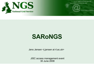 SARoNGS Jens Jensen <j.jensen at rl.ac.uk> JISC access management event 30 June 2008 