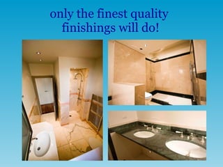 only the finest quality  finishings will do! 