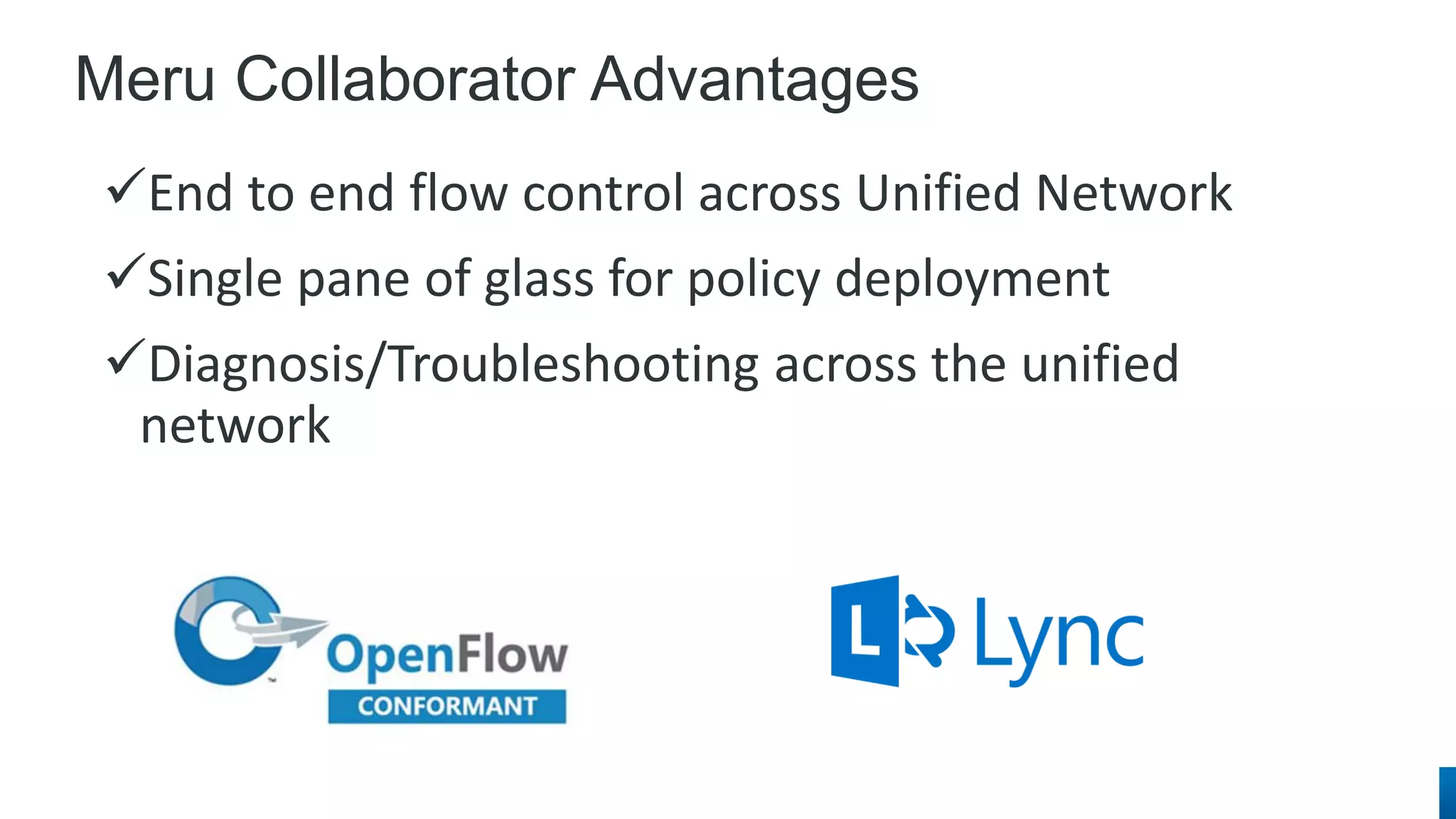 Meru Collaborator Advantages 
End to end flow control across Unified Network 
Single pane of glass for policy deployment 
Diagnosis/Troubleshooting across the unified network  