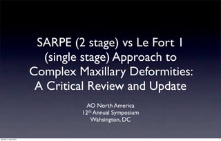 SARPE (2 stage) vs Le Fort 1
                        (single stage) Approach to
                      Complex Maxillary Deformities:
                       A Critical Review and Update
                                 AO North America
                               12 th Annual Symposium

                                   Wahsington, DC


samedi 17 mars 2012                                     1
 