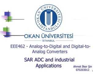 EEE462 - Analog-to-Digital and Digital-to-
          Analog Converters
       SAR ADC and industrial
           Applications     Ahmet İlker Şin
                                  070203012   1
 