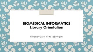BIOMEDICAL INFORMATICS
Library Orientation
HPD Library Liaison for the MSBI Program
 