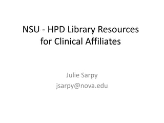 NSU - HPD Library Resources
for Clinical Affiliates
Julie Sarpy
jsarpy@nova.edu
 