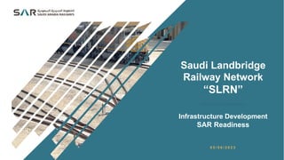 Saudi Landbridge
Railway Network
“SLRN”
Infrastructure Development
SAR Readiness
0 5 / 0 6 / 2 0 2 3
 