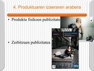 4. Produktuaren izaeraren arabera Produktu fisikoen publizitatea Zerbitzuen publizitatea 