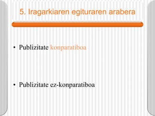 5. Iragarkiaren egituraren arabera Publizitate  konparatiboa Publizitate ez-konparatiboa 