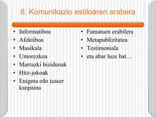 8. Komunikazio estiloaren arabera Informatiboa Afektiboa Musikala Umorezkoa Marrazki bizidunak Hitz-jokoak Enigma edo teaser kanpaina Famatuen erabilera Metapublizitatea Testimoniala eta abar luze bat… 
