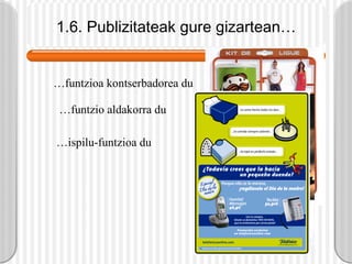 1.6. Publizitateak gure gizartean… … funtzioa kontserbadorea du … funtzio aldakorra du … ispilu-funtzioa du 