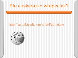 Eta euskarazko wikipediak? http://eu.wikipedia.org/wiki/Publizitate 