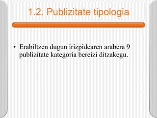 1.2. Publizitate tipologia Erabiltzen dugun irizpidearen arabera 9 publizitate kategoria bereizi ditzakegu. 