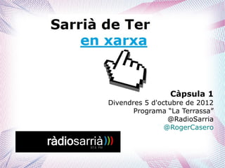 Càpsula 1
Divendres 5 d'octubre de 2012
       Programa “La Terrassa”
                 @RadioSarria
                @RogerCasero
 