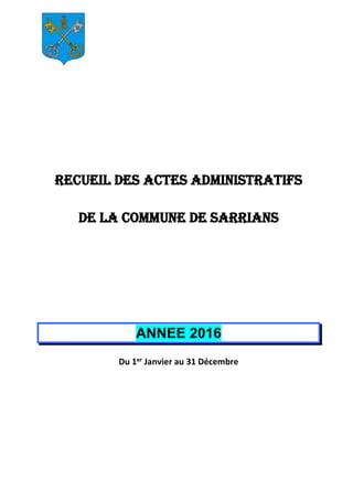RECUEIL DES ACTES ADMINISTRATIFS
DE LA COMMUNE DE SARRIANS
ANNEE 2016
Du 1er Janvier au 31 Décembre
 