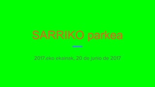 SARRIKO parkea
2017.eko ekainak, 20 de junio de 2017
 