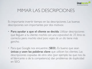 Con un blog mejoras  
el SEO
• Cada post que indexa Google es una nueva oportunidad
de que te encuentren los usuarios.
• Puedes utilizar una gran variedad de palabras clave.
Long Tail.
• Consigues link de otras webs.
• Generas links hacia tus productos.
 