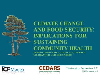 CLIMATE CHANGE AND FOOD SECURITY: IMPLICATIONS FOR SUSTAINING COMMUNITY HEALTH MODERATED BY ILONA VARALLYAY, JENNIFER YOURKAVITCH, AND ERIC SARRIOT  Wednesday, September 15 th CORE Fall Meeting 2010 