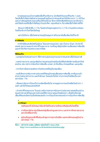 ผ่านฝอยละอองนำ้าลายผู้ติดเชื้อที่ไอหรือจาม ประชิดตัวในระยะที่ไม่เกิน 3 เมตร
โดยทีเชื้อไวรัสซาร์สยังสามารถลอยตัวอยู่ในอากาศนอกตัวคนไข้ได้นานราว 3-6 ชั่วโมง
      ่
และเกาะติดอยู่กับข้างของเครื่องใช้ในบริเวณ ซึงหากมีใครสัมผัสในระยะเวลาดังกล่าว
                                                    ่
แล้วใช้บริเวณที่มีเชื้อไวรัสนี้อยู่ ป้ายเข้าที่ตา จมูกหรือปาก ก็อาจติดเชื้อไวรัสร้ายนี้ได้

   มีระยะการฟักตัวสั้น 2-7 วัน โดยส่วนใหญ่จะอยู่ระหว่าง 3-5 วัน การแพร่ระบาดของ
โรคนี้จะช้ากว่าโรคไข้หวัดใหญ่

   อย่างไรก็ตาม เชื้อโรคสามารถอยู่ในอณูอากาศในเวลาอันสั้นเพียงไม่กี่วินาที

การติดต่อ
  การใกล้ชิดและสัมผัสกับผูป่วย โดยเฉพาะของเหลว เช่น นำ้าลาย นำ้ามูก เจ้าหน้าที่
                          ้
แพทย์ พยาบาลและเจ้าหน้าที่โรงพยาบาล รวมทั้งญาติผป่วยมีความเสียงต่อการติดเชื้อ
                                                ู้              ่
และทำาให้เกิดการแพร่ระบาดมากที่สุด

วิธป้องกัน
   ี
- แยกผู้ป่วยในห้องต่างหาก ที่มีการควบคุมระบบถ่ายเทอากาศและฆ่าเชื้อโรคอย่างดี

- แพทย์ พยาบาล และญาติผู้ป่วย ต้องสวมอุปกรณ์ป้องกันที่มีประสิทธิภาพเมื่อเข้าใกล้
คนป่วย เช่น หน้ากากป้องกันการติดเชื้อ แว่นตา ผ้ากันเปื้อน ผ้าคลุมศีรษะ และถุงมือ

- หากไม่จำาเป็นควรงดเดินทางไปประเทศที่อยู่ในกลุ่มเสี่ยง

- คนที่เดินทางกลับจากต่างประเทศที่จัดอยู่ในกลุ่มเสี่ยงต่อการติดเชื้อ ควรรีบอาบนำ้า
ทำาความสะอาดร่างกาย และกักตัวเอง ไม่พบปะกับใคร ห่างจากคนใกล้ชิดเป็นเวลา
อย่างน้อย 7 วัน

- เมื่อพบว่ามีอาการไม่แน่ใจว่าจะติดเชื้อหรือไม่ ควรอยู่ห่างจากคนใกล้ชิดไม่ตำ่ากว่า 5
เมตร แล้วให้ไปพบแพทย์ทันที

- เจ้าหน้าที่โรงพยาบาล โรงแรม พนักงานสายการบินระหว่างประเทศ ตลอดทั้งแม่บ้าน
ของชาวต่างชาติโดยเฉพาะประเทศที่มีการระบาดของโรคดังกล่าว เป็นอีกหนึ่งกลุ่ม
เสี่ยงทีต้องระมัดระวังเป็นพิเศษเช่นกัน หากไม่แน่ใจควรสวมหน้ากากป้องกันการติดเชื้อ
        ่

   •
   การรักษา
      จนถึงขณะนี้ ยังไม่พบว่ามียาตัวใดที่จะสามารถรักษาหรือป้องกันโรคนี้ได้

   •   การรักษาผู้ป่วย ต้องใช้แพทย์ผู้เชี่ยวชาญเฉพาะทาง และทำาการรักษาพยาบาล
       อย่างใกล้ชิดเท่านั้น

   •   ผู้ป่วยที่อยู่ระยะฟักฟื้นต้องเฝ้าดูอาการอย่างใกล้ชิด และควรพักผ่อนอยู่ในบ้าน
       อย่างน้อย 7 วัน

ที่มา : ข่าวจาก นสพ. มติชน ฉบับวันที่ 3 เม.ย 2546
       http://www.matichon.co.th/matichon/matichon.php
 