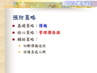 預防策略
 基礎策略：情報
 核心策略：管理傳染源
 輔助策略：
 切斷傳播途徑
 保護易感人群
 