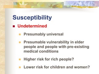 Susceptibility
 Undetermined
 Presumably universal
 Presumable vulnerability in elder
people and people with pre-existing
medical conditions
 Higher risk for rich people?
 Lower risk for children and women?
 