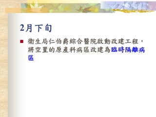 2月下旬
 衛生局仁伯爵綜合醫院啟動改建工程，
將空置的原產科病區改建為臨時隔離病
區
 
