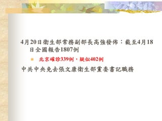 4月20日衛生部常務副部長高強發佈：截至4月18
日全國報告1807例
 北京確診339例，疑似402例
中共中央免去張文康衛生部黨委書記職務
 