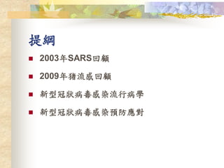 提綱
 2003年SARS回顧
 2009年猪流感回顧
 新型冠狀病毒感染流行病學
 新型冠狀病毒感染預防應對
 